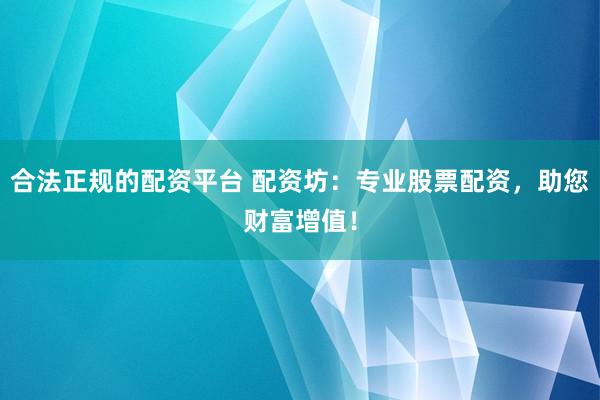 合法正规的配资平台 配资坊：专业股票配资，助您财富增值！