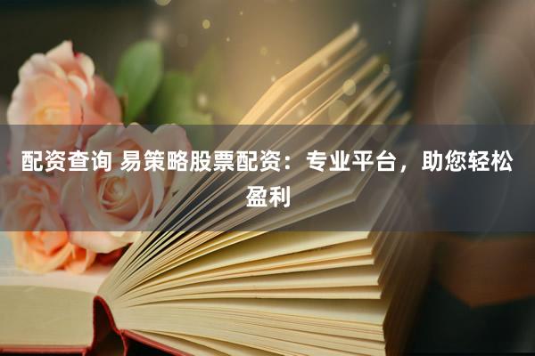 配资查询 易策略股票配资：专业平台，助您轻松盈利