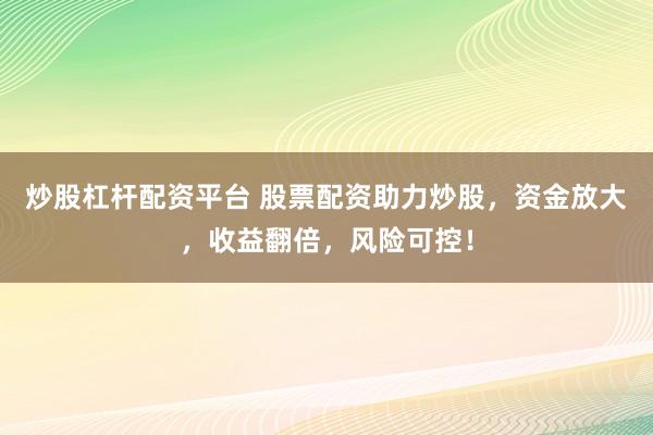 炒股杠杆配资平台 股票配资助力炒股，资金放大，收益翻倍，风险可控！