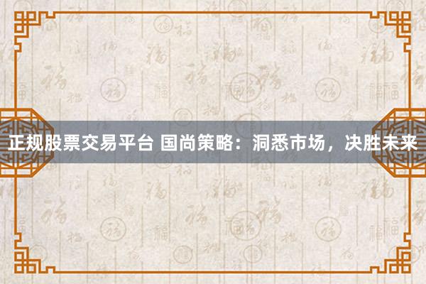 正规股票交易平台 国尚策略：洞悉市场，决胜未来