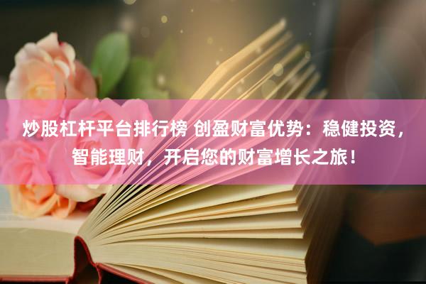 炒股杠杆平台排行榜 创盈财富优势：稳健投资，智能理财，开启您的财富增长之旅！