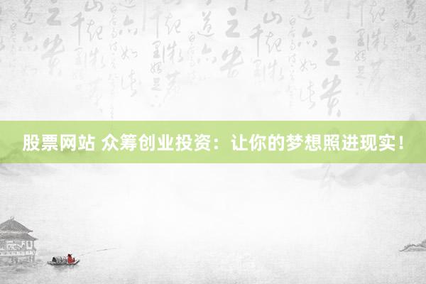 股票网站 众筹创业投资：让你的梦想照进现实！