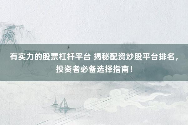 有实力的股票杠杆平台 揭秘配资炒股平台排名，投资者必备选择指南！