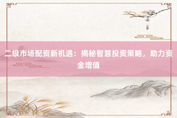 二级市场配资新机遇：揭秘智慧投资策略，助力资金增值