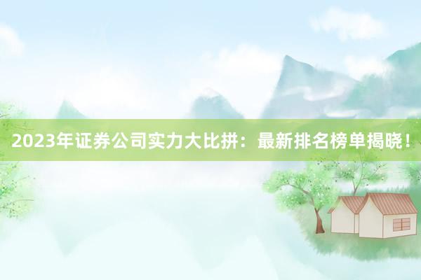 2023年证券公司实力大比拼：最新排名榜单揭晓！