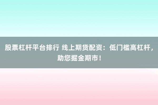 股票杠杆平台排行 线上期货配资：低门槛高杠杆，助您掘金期市！