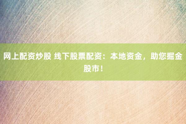 网上配资炒股 线下股票配资：本地资金，助您掘金股市！