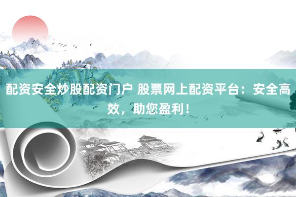 配资安全炒股配资门户 股票网上配资平台：安全高效，助您盈利！
