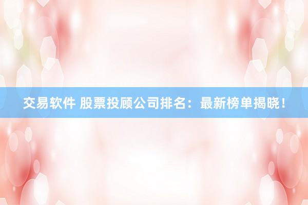 交易软件 股票投顾公司排名：最新榜单揭晓！