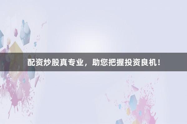 配资炒股真专业，助您把握投资良机！