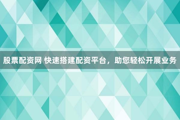 股票配资网 快速搭建配资平台，助您轻松开展业务