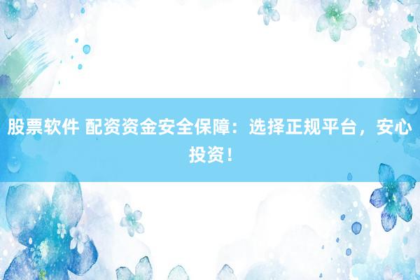 股票软件 配资资金安全保障：选择正规平台，安心投资！