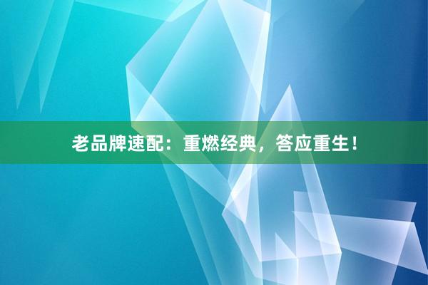 老品牌速配：重燃经典，答应重生！