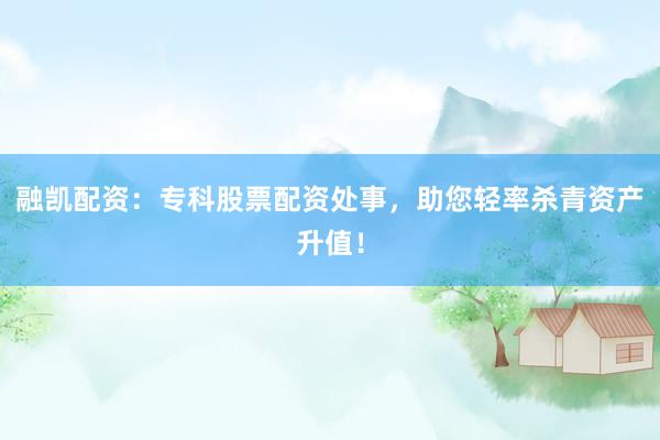 融凯配资：专科股票配资处事，助您轻率杀青资产升值！