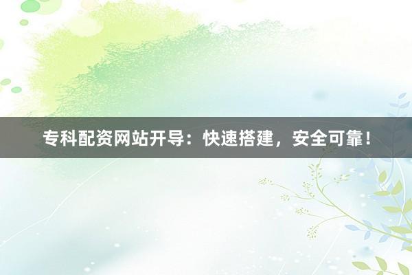 专科配资网站开导：快速搭建，安全可靠！