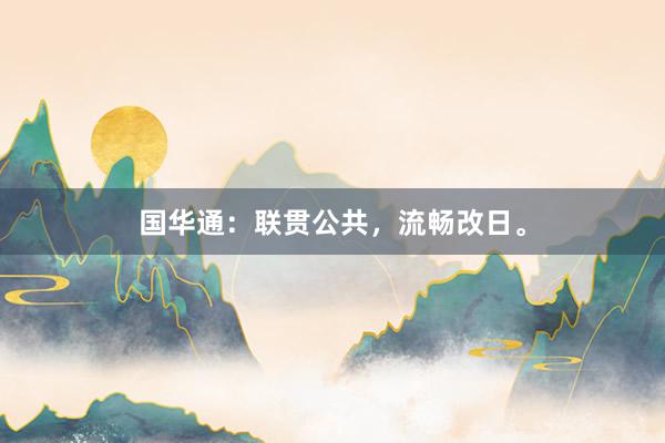 国华通：联贯公共，流畅改日。