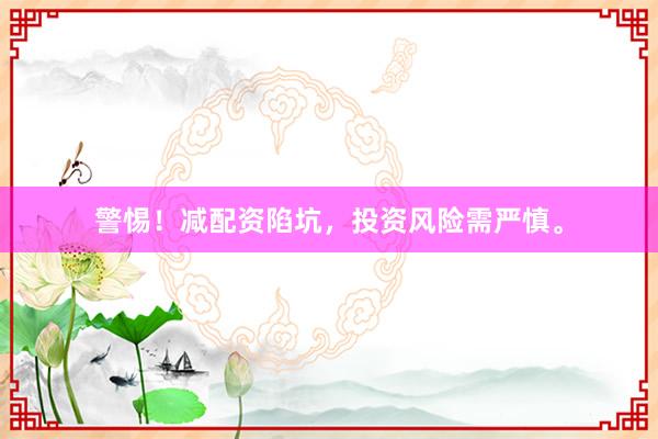 警惕！减配资陷坑，投资风险需严慎。