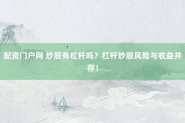配资门户网 炒股有杠杆吗？杠杆炒股风险与收益并存！