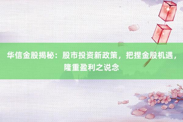 华信金股揭秘：股市投资新政策，把捏金股机遇，隆重盈利之说念