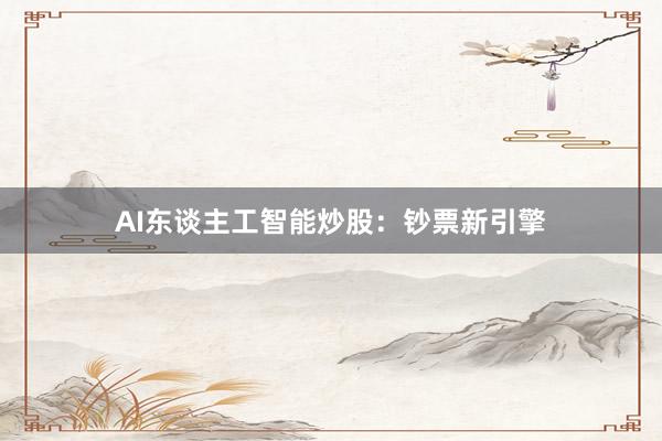 AI东谈主工智能炒股：钞票新引擎