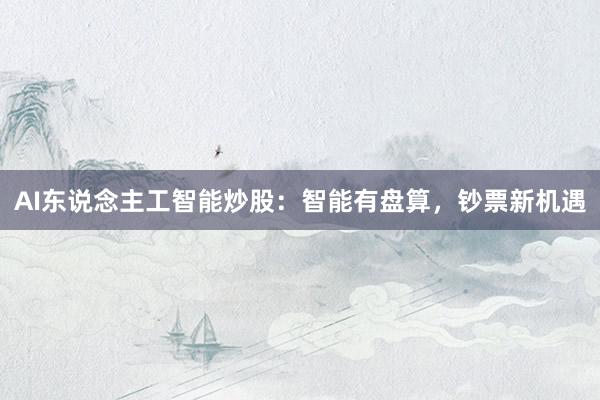 AI东说念主工智能炒股：智能有盘算，钞票新机遇