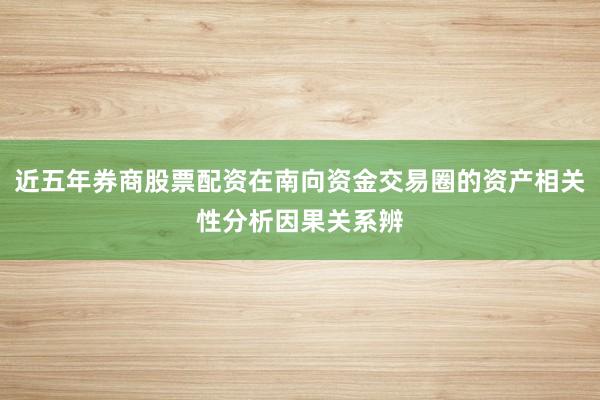 近五年券商股票配资在南向资金交易圈的资产相关性分析因果关系辨