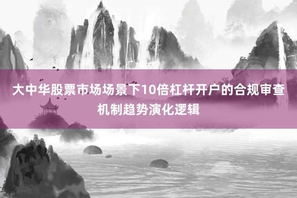 大中华股票市场场景下10倍杠杆开户的合规审查机制趋势演化逻辑