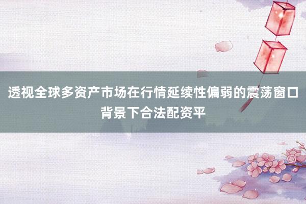 透视全球多资产市场在行情延续性偏弱的震荡窗口背景下合法配资平