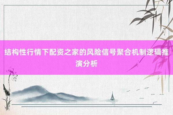 结构性行情下配资之家的风险信号聚合机制逻辑推演分析