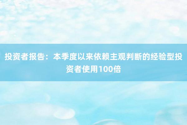 投资者报告：本季度以来依赖主观判断的经验型投资者使用100倍