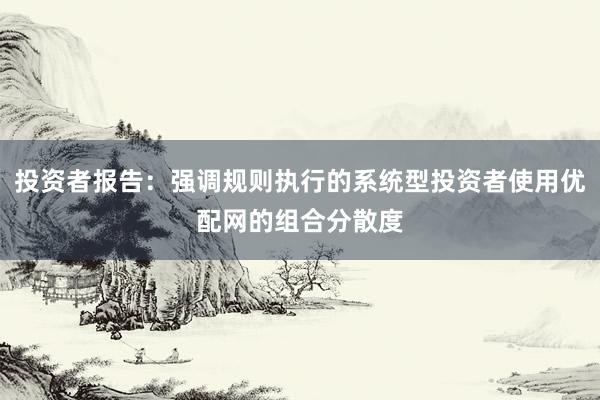 投资者报告：强调规则执行的系统型投资者使用优配网的组合分散度