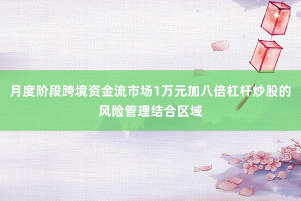 月度阶段跨境资金流市场1万元加八倍杠杆炒股的风险管理结合区域