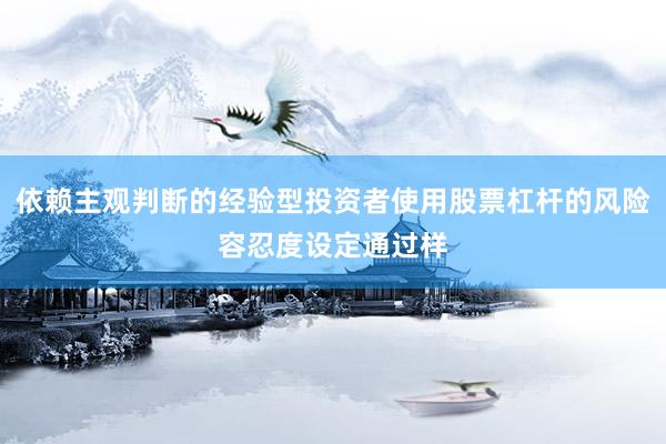 依赖主观判断的经验型投资者使用股票杠杆的风险容忍度设定通过样