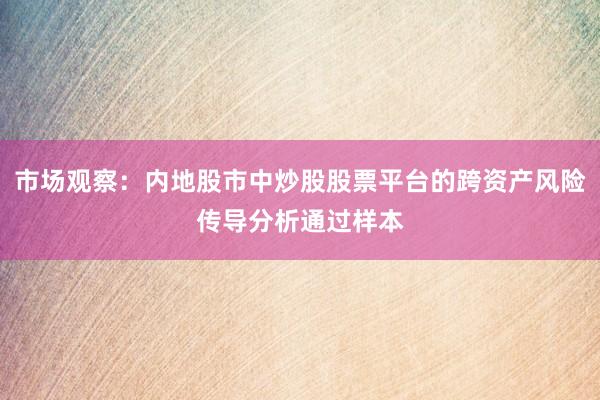 市场观察：内地股市中炒股股票平台的跨资产风险传导分析通过样本