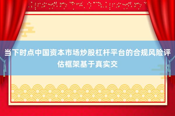 当下时点中国资本市场炒股杠杆平台的合规风险评估框架基于真实交