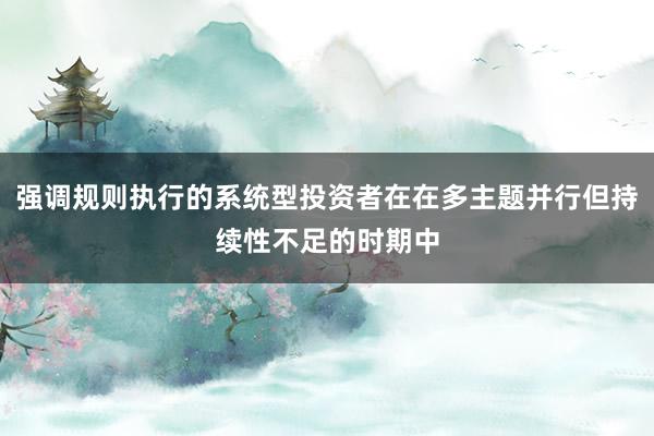 强调规则执行的系统型投资者在在多主题并行但持续性不足的时期中