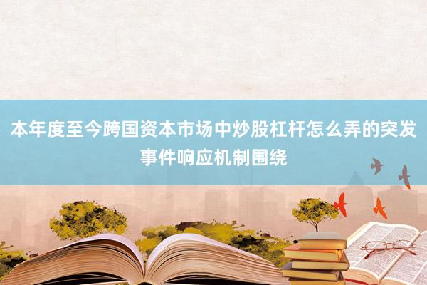 本年度至今跨国资本市场中炒股杠杆怎么弄的突发事件响应机制围绕