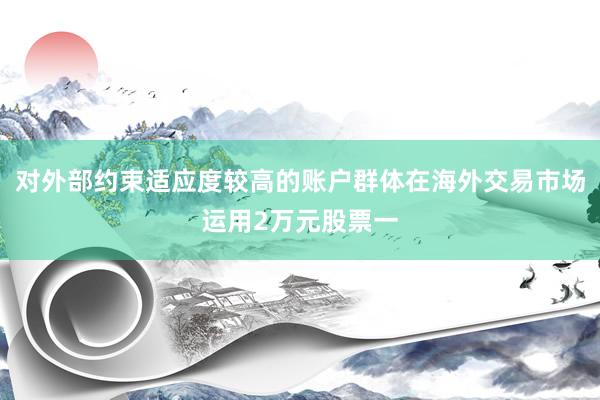 对外部约束适应度较高的账户群体在海外交易市场运用2万元股票一