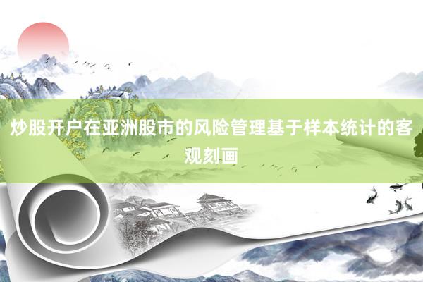 炒股开户在亚洲股市的风险管理基于样本统计的客观刻画