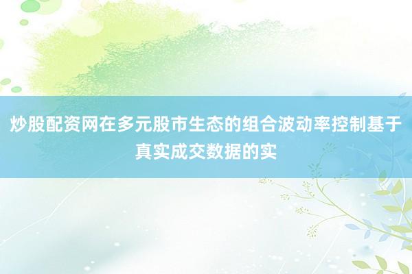 炒股配资网在多元股市生态的组合波动率控制基于真实成交数据的实