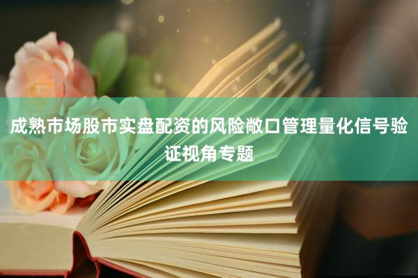 成熟市场股市实盘配资的风险敞口管理量化信号验证视角专题