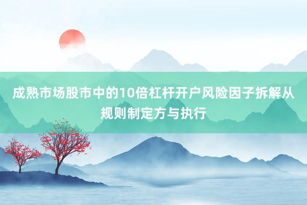 成熟市场股市中的10倍杠杆开户风险因子拆解从规则制定方与执行