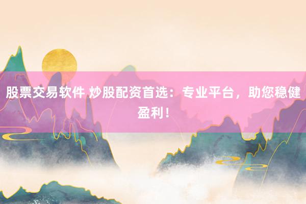 股票交易软件 炒股配资首选：专业平台，助您稳健盈利！
