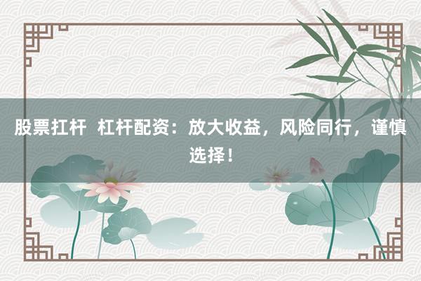 股票扛杆  杠杆配资：放大收益，风险同行，谨慎选择！