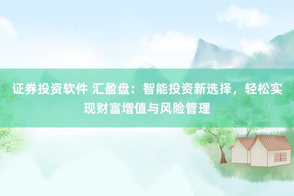 证券投资软件 汇盈盘：智能投资新选择，轻松实现财富增值与风险管理