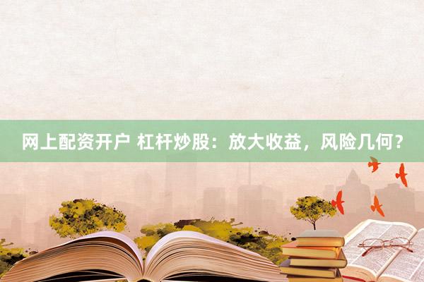 网上配资开户 杠杆炒股：放大收益，风险几何？