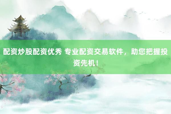 配资炒股配资优秀 专业配资交易软件，助您把握投资先机！