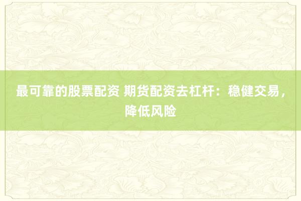 最可靠的股票配资 期货配资去杠杆：稳健交易，降低风险