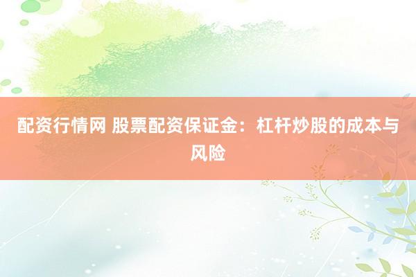 配资行情网 股票配资保证金：杠杆炒股的成本与风险
